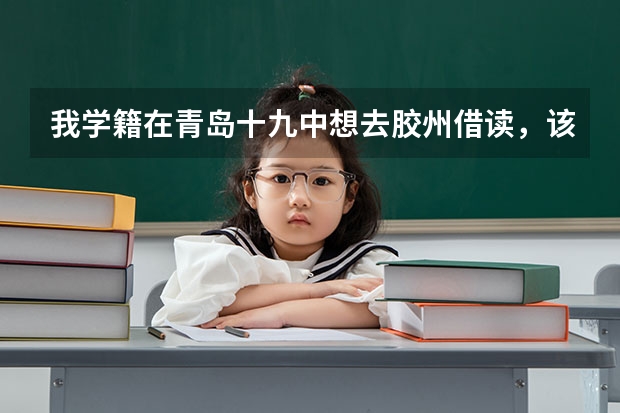 我学籍在青岛十九中想去胶州借读,该如何办理?