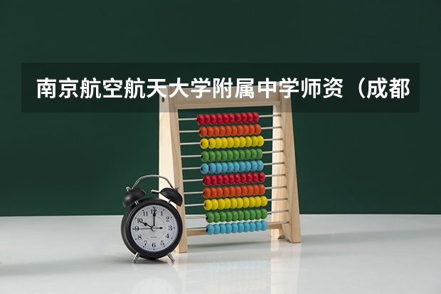 南京航空航天大学附属中学师资（成都零诊排名对应省排名）