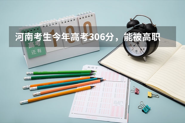 河南考生今年高考306分,能被高职高专二批录取吗?我报的是河南的下列学校。劳驾看补充。