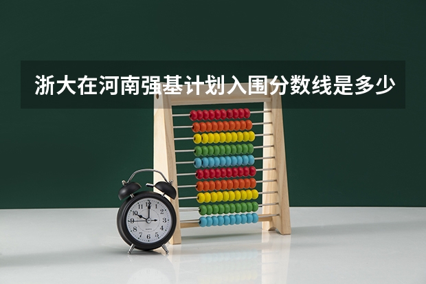 浙大在河南强基计划入围分数线是多少