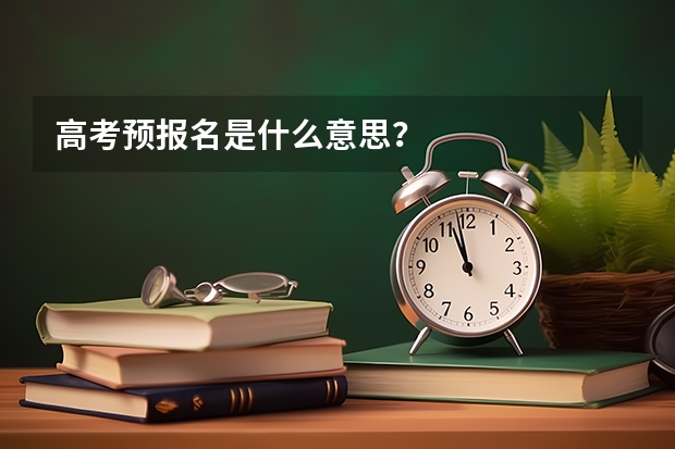 高考预报名是什么意思？