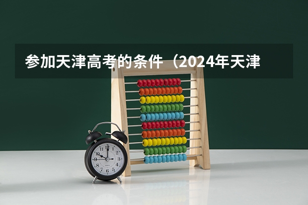 参加天津高考的条件（2024年天津高考报名时间）