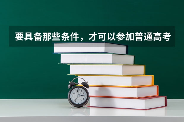 要具备那些条件，才可以参加普通高考呢