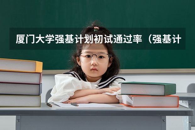 厦门大学强基计划初试通过率(强基计划的利和弊)