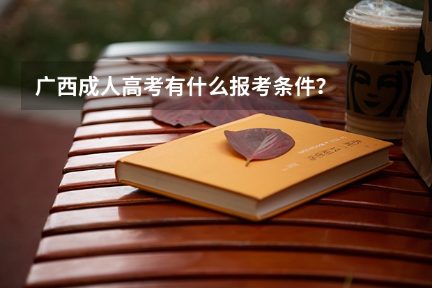 广西成人高考有什么报考条件?