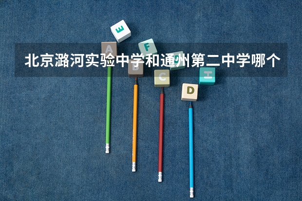 北京潞河实验中学和通州第二中学哪个好