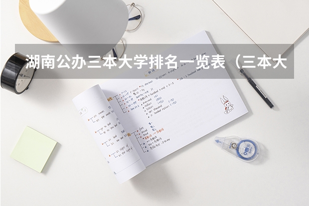 湖南公办三本大学排名一览表（三本大学排名榜 全国最好的三本学校）