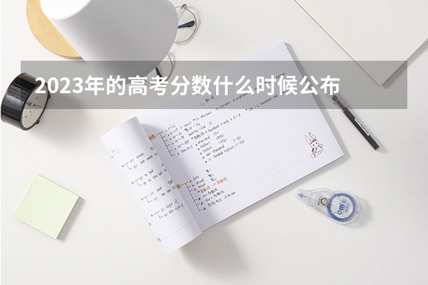2023年的高考分数什么时候公布