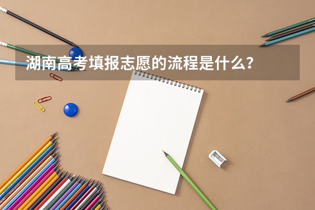 湖南高考填报志愿的流程是什么？