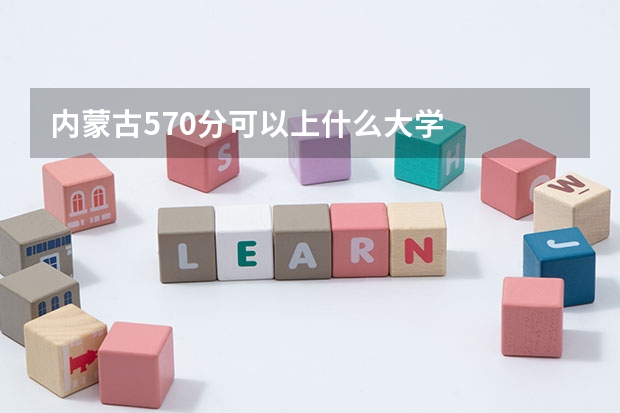 内蒙古570分可以上什么大学