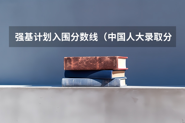 强基计划入围分数线（中国人大录取分数线）