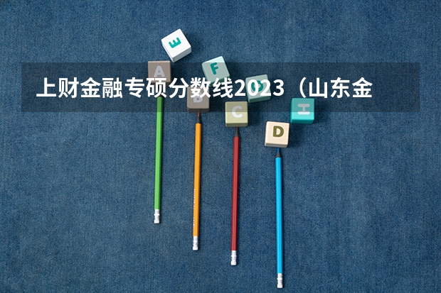上财金融专硕分数线2023（山东金融学院录取分数线）