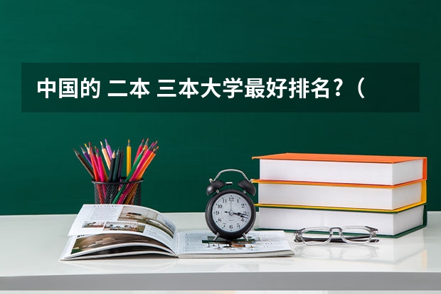 中国的 二本 三本大学最好排名?（三本大学排名榜 全国最好的三本学校）