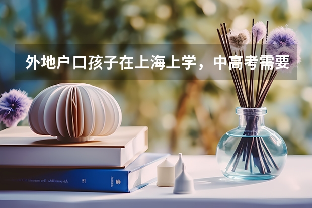 外地户口孩子在上海上学，中高考需要哪些条件