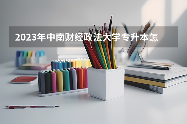 2023年中南财经政法大学专升本怎么报名?
