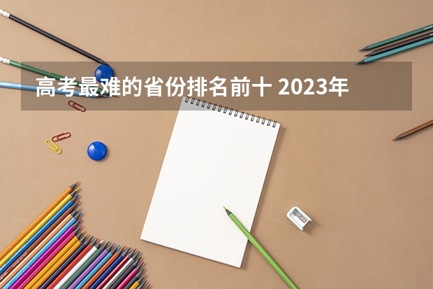 高考最难的省份排名前十 2023年湖南高考本科录取率
