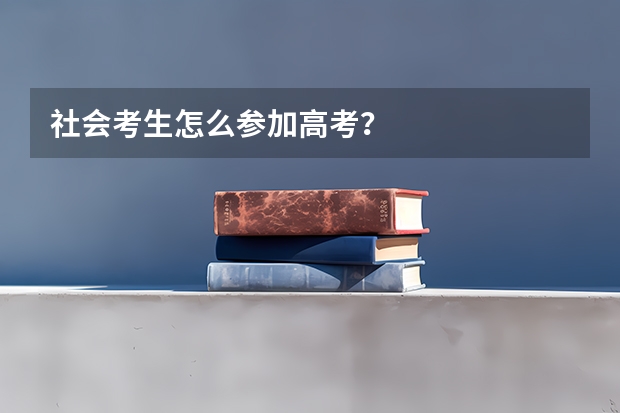 社会考生怎么参加高考?