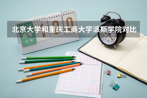 北京大学和重庆工商大学派斯学院对比哪个好分析