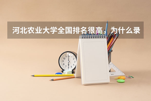 河北农业大学全国排名很高，为什么录取分数线很低