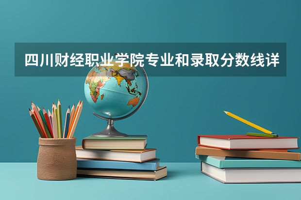 四川财经职业学院专业和录取分数线详解