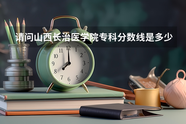 请问山西长治医学院专科分数线是多少?我二志愿报这,443分,能不能录取啊?