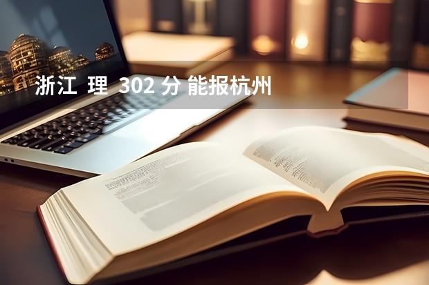 浙江 理 302 分 能报杭州 什么学校啊