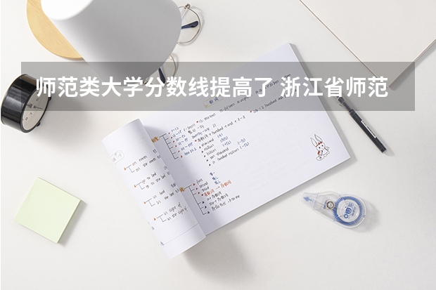 师范类大学分数线提高了 浙江省师范类大学排名及分数线