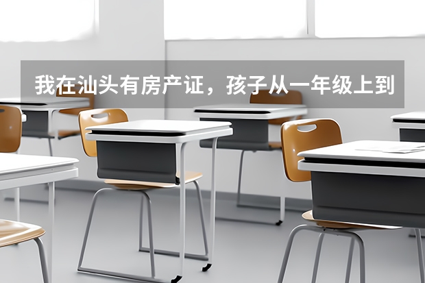 我在汕头有房产证,孩子从一年级上到了初三了,高考可以吗?