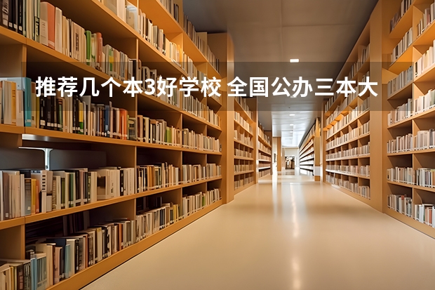 推荐几个本3好学校 全国公办三本大学排名理科
