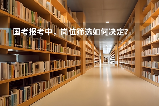 国考报考中,岗位筛选如何决定?