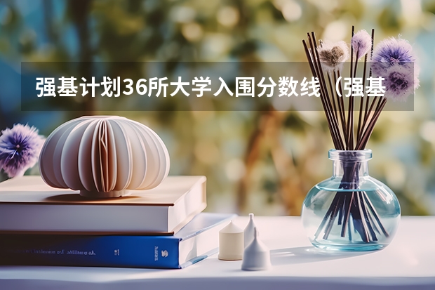强基计划36所大学入围分数线(强基计划36所大学入围分数线)