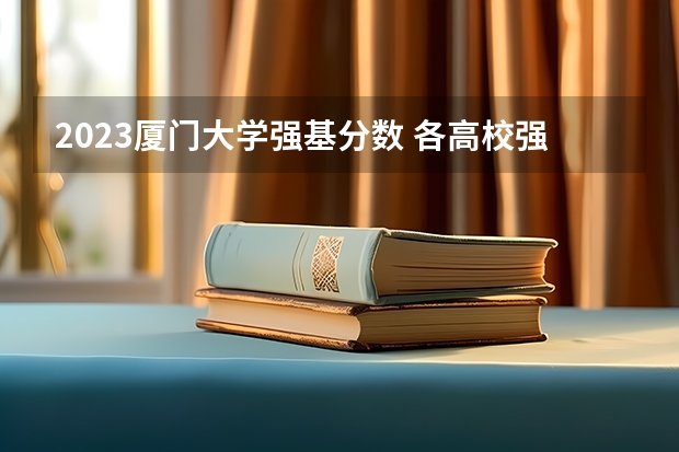2023厦门大学强基分数 各高校强基计划入围分数线