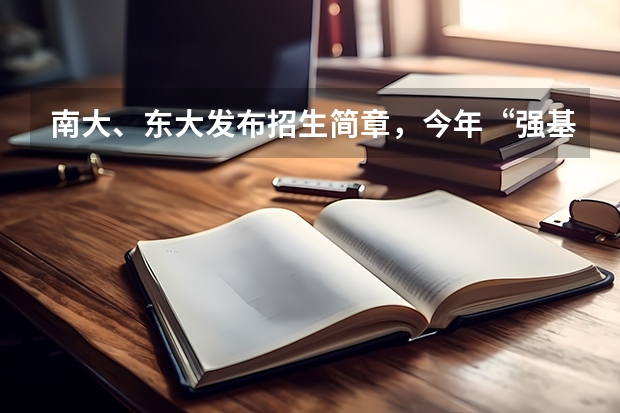 南大、东大发布招生简章，今年“强基计划”有何新变化？（南京大学强基计划初审通过率）