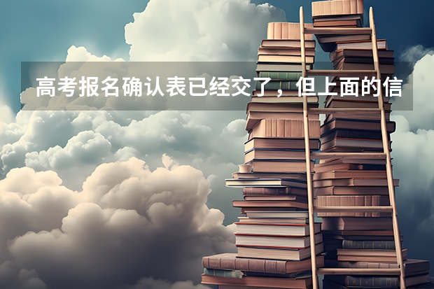 高考报名确认表已经交了，但上面的信息有错误怎么办？是否能修改？