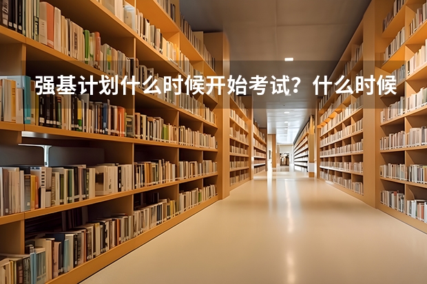 强基计划什么时候开始考试?什么时候录取?