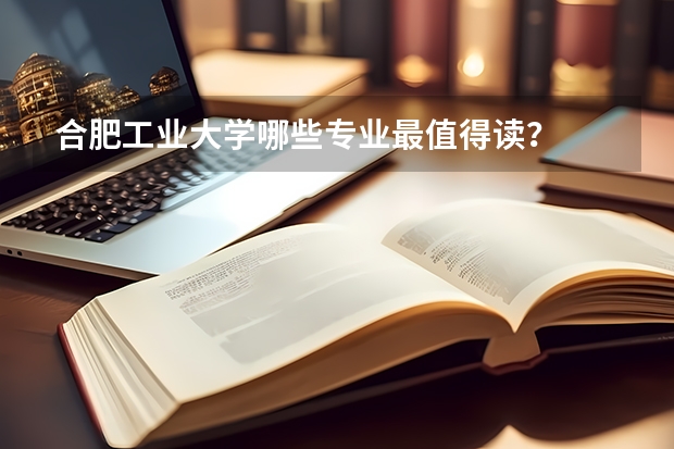 合肥工业大学哪些专业最值得读？