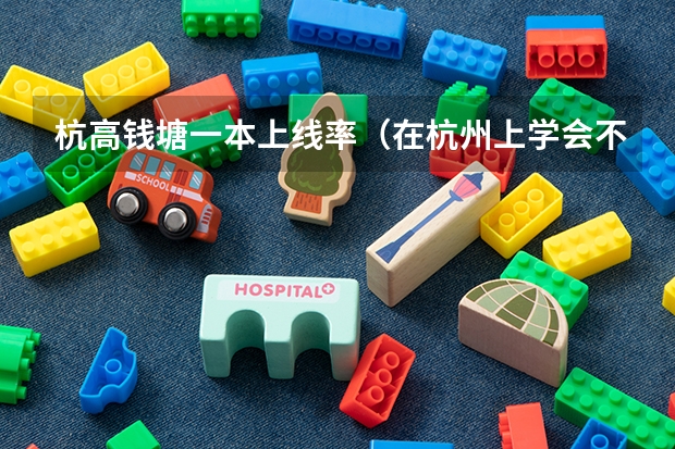杭高钱塘一本上线率(在杭州上学会不会和在天津高考一样能分低)