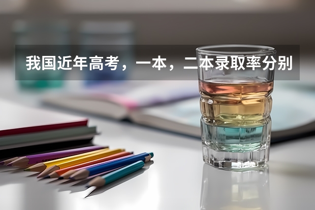 我国近年高考,一本,二本录取率分别占总人数的多少?