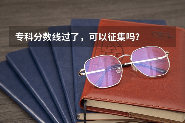 专科分数线过了,可以征集吗?