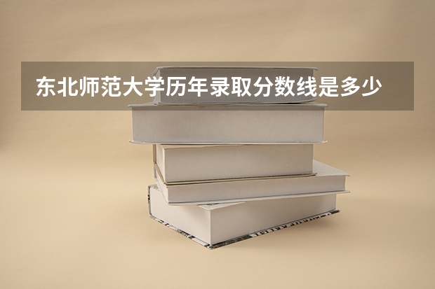东北师范大学历年录取分数线是多少