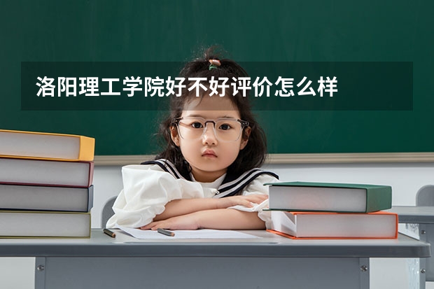 洛阳理工学院好不好评价怎么样