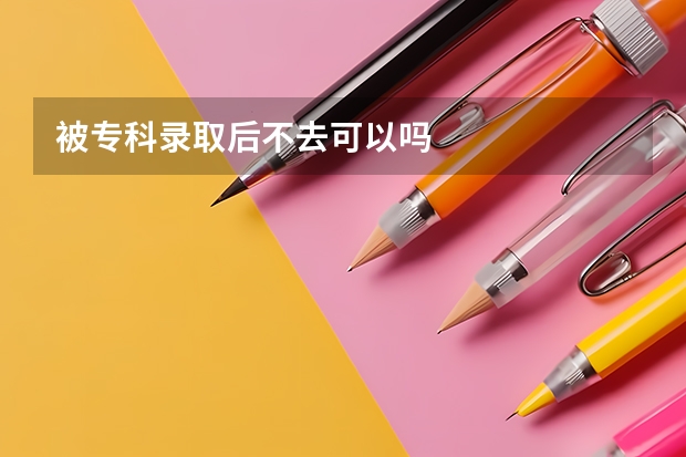 被专科录取后不去可以吗