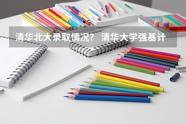 清华北大录取情况？ 清华大学强基计划录取分数线
