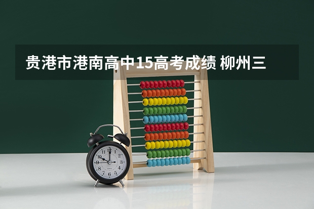 贵港市港南高中15高考成绩 柳州三校生报高考
