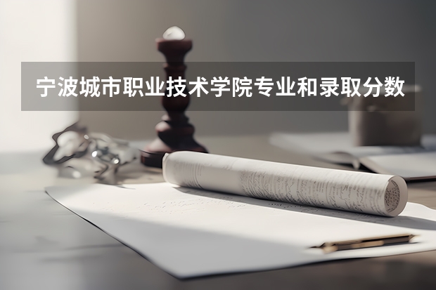 宁波城市职业技术学院专业和录取分数线详解