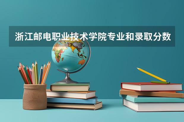 浙江邮电职业技术学院专业和录取分数线详解