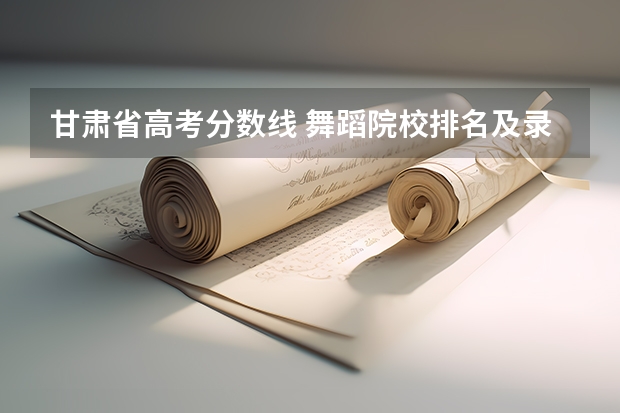 甘肃省高考分数线 舞蹈院校排名及录取分数线