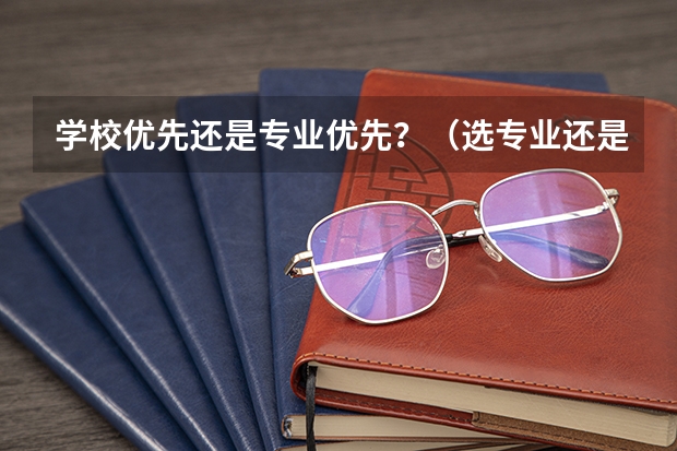 学校优先还是专业优先？（选专业还是选学校）