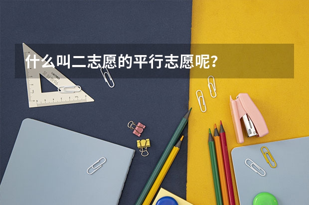 什么叫二志愿的平行志愿呢？