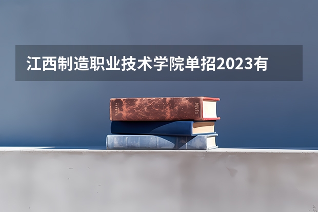 江西制造职业技术学院单招2023有多少人报名？